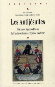 Les Antijésuites. Discours, figures et lieux de l'antijésuitisme à l'époque moderne - Fabre Pierre-Antoine ; Maire Catherine-Laurence