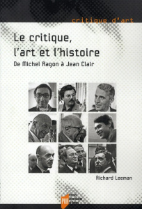 Le Critique, l'Art et l'Histoire. De Michel Ragon à Jean Clair - Leeman Richard