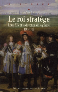 Le roi stratège. Louis XIV et la direction de la guerre (1661-1715) - Cénat Jean-Philippe ; Dévrillon Hervé