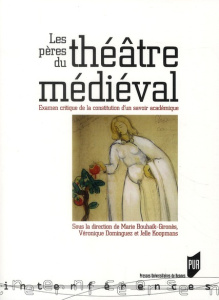 Les pères du théâtre médiéval. Examens critiques de la constitution d'un savoir académique - Bouhaïk-Gironès Marie ; Dominguez Véronique ; Koop