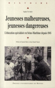 Jeunesses malheureuses, jeunesses dangereuses. L'éducation spécialisée en Seine-Maritime depuis 1945 - Victorien Sophie ; Marec Yannick ; Vimont Jean-Cla