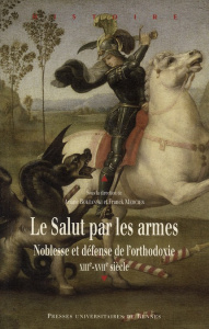 Le Salut par les armes. Noblesse et défense de l'orthodoxie (XIIIe-XVIIe siècle) - Boltanski Ariane ; Mercier Franck