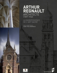 Arthur Regnault, architecte (1839-1932). La quintessence de l'art sacré - Andrieux Jean-Yves ; Gabillard Martial