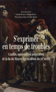 S'exprimer en temps de troubles. Conflits, opinion(s) et politisation de la fin du Moyen Age au débu - Bourquin Laurent ; Hamon Philippe ; Karila-Cohen P