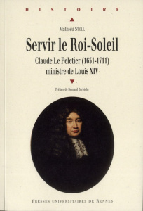 Servir le Roi-Soleil. Claude Le Peletier (1631-1711) ministre de louis XIV - Stoll Mathieu ; Barbiche Bernard