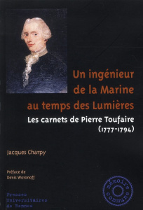 Un ingénieur de la Marine au temps de Lumières. Les carnets de Pierre Toufaire (1777-1794) - Charpy Jacques ; Fardet Marc ; Woronoff Denis