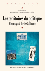 Les territoires du politique. Hommages à Sylvie Guillaume, historienne du politique - Lachaise Bernard ; Richard Gilles ; Garrigues Jean