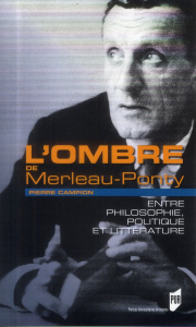 L'ombre de Merleau-Ponty. Entre philosophie, politique et littérature - Campion Pierre