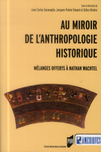 Au miroir de l'anthropologie historique. Mélanges offerts à Nathan Wachtel - Garavaglia Juan-Carlos ; Poloni-Simard Jacques ; R