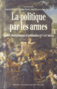 La politique par les armes. Conflits internationaux et politisation (XVe-XIXe siècle) - Bourquin Laurent ; Hamon Philippe ; Hugon Alain ;