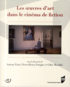 Les oeuvres d'art dans le cinéma de fiction - Fiant Antony ; Frangne Pierre-Henry ; Mouëllic Gil