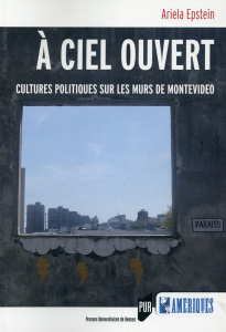 A ciel ouvert. Cultures politiques sur les murs de Montevideo - Epstein Ariela ; Raulin Anne