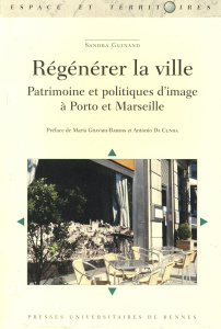 Régénérer la ville. Patrimoine et politiques d'image à Porto et Marseille - Guinand Sandra ; Gravari-Barbas Maria ; Da Cunha A