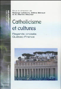 Catholicisme et cultures. Regards croisés Québec-France - Lefebvre Solange ; Béraud Céline ; Meunier E-Marti