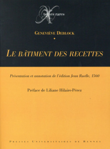 Le bâtiment des recettes. Présentation et annotation de l'édition Jean Ruelle, 1560 - Deblock Geneviève ; Hilaire-Pérez Liliane