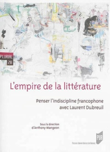 L'empire de la littérature. Penser l'indiscipline francophone avec Laurent Dubreuil - Mangeon Anthony