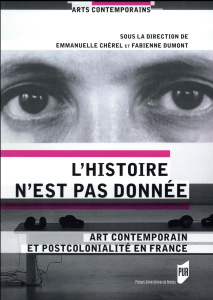 L'histoire n'est pas donnée. Art contemporain et postcolonialité en France - Chérel Emmanuelle ; Dumont Fabienne