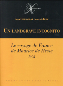 Un landgrave incognito. Le voyage de France de Maurice de Hesse (1602) - Hiernard Jean ; Kihm François