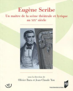 Eugène Scribe. Un maître de la scène théâtrale et lyrique au XIXe siècle - Bara Olivier ; Yon Jean-Claude