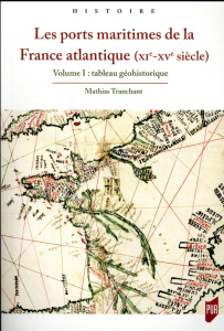 Les ports maritimes de la France atlantique (XIe-XVe siècle). Volume 1, Tableau géohistorique - Tranchant Mathias
