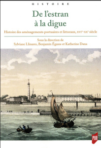 De l'estran à la digue. Histoire des aménagements portuaires et littoraux, XVIe-XXe siècle - Llinares Sylviane ; Egasse Benjamin ; Dana Katheri