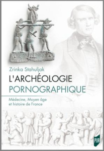 L'archéologie pornographique. Médecine, Moyen Age et histoire de France - Stahuljak Zrinka ; Bury Laurent
