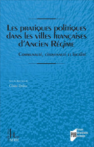 Les pratiques politiques dans les villes françaises d'Ancien Régime. Communauté, citoyenneté et loca - Dolan Claire