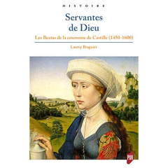 Servantes de Dieu. Les beatas de la couronne de Castille (1450-1600) - Braguier Laurey ; Poutrin Isabelle