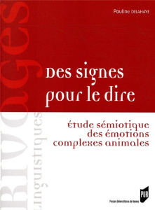 Des signes pour le dire. Etude sémiotique des émotions complexes animales - Delahaye Pauline