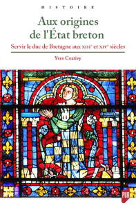 Aux origines de l'Etat breton. Servir le duc de Bretagne aux XIIIe et XIVe siècles - Coativy Yves