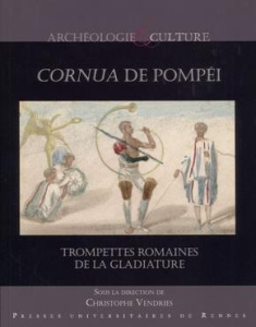 Cornua de Pompéi. Trompettes romaines de la gladiature - Vendries Christophe ; Caussé René ; Mille Benoît ;