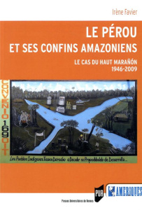 Le Pérou et ses confins amazoniens. Le cas du Haut Marañón (1946-2009) - Favier Irène