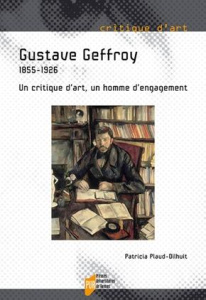 Gustave Geffroy. 1855-1926. Un critique d'art, un homme d'engagement - Plaud-Dilhuit Patricia