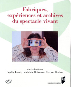 Fabriques, expériences et archives du spectacle vivant - Lucet Sophie ; Boisson Bénédicte ; Denizot Marion