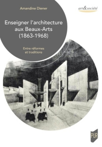 Enseigner l'architecture aux Beaux-Arts (1863-1968). Entre réformes et traditions - Diener Amandine ; Châtelet Anne-Marie