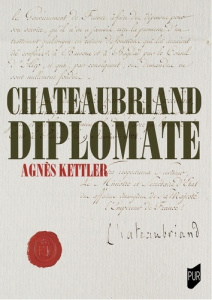 Chateaubriand diplomate. J ai fait de l histoire et je pouvais l ecrire - Kettler Agnès