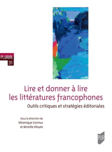 Lire et donner à lire les littératures francophones. Outils critiques et stratégies éditoriales - Corinus Véronique ; Hilsum Mireille