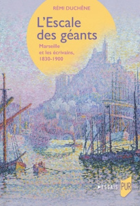 L'Escale des géants. Marseille et les écrivains, 1830-1900 - Duchêne Rémi