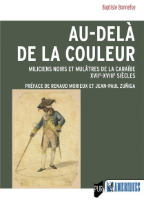 Au-delà de la couleur. Miliciens noirs et mulâtres de la Caraïbe (XVIIe-XVIIIe siècles) - Bonnefoy Baptiste ; Morieux Renaud ; Zuñiga Jean-P