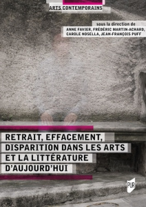 Retrait, effacement, disparition dans les arts et la littérature d'aujourd'hui - Favier Anne ; Martin-Achard Frédéric ; Nosella Car