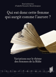 Qui est donc cette femme qui surgit comme l'aurore ? Variations sur le thème des femmes de la Bible - Durand Isabelle ; Jeanjean Benoît