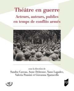 Théâtre en guerre. Acteurs, auteurs, publics en temps de conflits armés - Cureau Sandra ; Debrosse Anne ; Lagadec Yann ; Pan