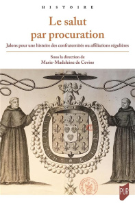 Le salut par procuration. Jalons pour une histoire des confraternités ou affiliations régulières - Cevins Marie-Madeleine de