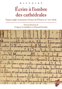 Ecrire à l'ombre des cathédrales. Espace anglo-normand et France de l'Ouest, XIe-XIIIe siècle - Combalbert Grégory ; Senséby Chantal