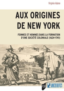Aux origines de New York. Femmes et hommes dans la formation d'une société coloniale (1624-1741) - Adane Virginie
