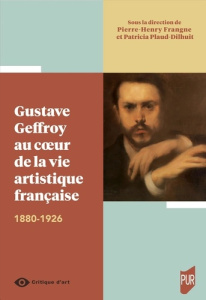 Gustave Geffroy au coeur de la vie artistique française. 1880-1926 - Frangne Pierre-Henry ; Plaud-Dilhuit Patricia
