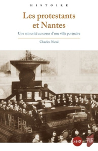 Les protestants et Nantes. Une minorité au coeur d'une ville portuaire - Nicol Charles