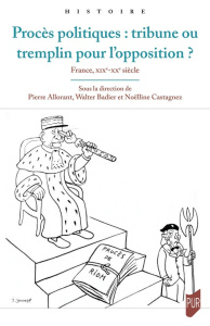 Procès politiques : tribune ou tremplin pour l'opposition ? France, XIXe - XXe siècles - Allorant Pierre ; Badier Walter ; Castagnez Noëlli