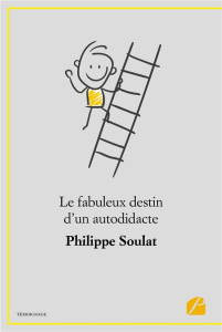Le fabuleux destin d'un autodidacte - Soulat Philippe