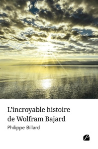 L'incroyable histoire de Wolfram Bajard - Billard Philippe